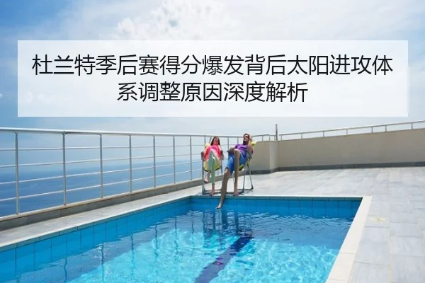 杜兰特季后赛得分爆发背后太阳进攻体系调整原因深度解析