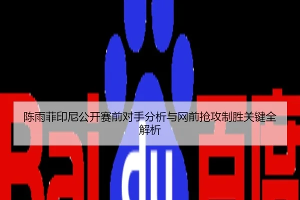 陈雨菲印尼公开赛前对手分析与网前抢攻制胜关键全解析
